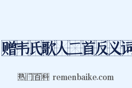 赠韦氏歌人二首反义词是什么意思的图片